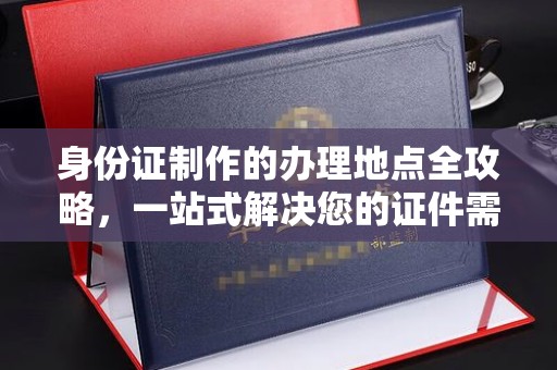 台湾身份证制作的办理地点全攻略，一站式解决您的证件需求