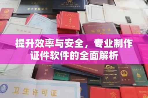 乌审旗提升效率与安全，专业制作证件软件的全面解析