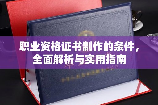 格尔木职业资格证书制作的条件，全面解析与实用指南